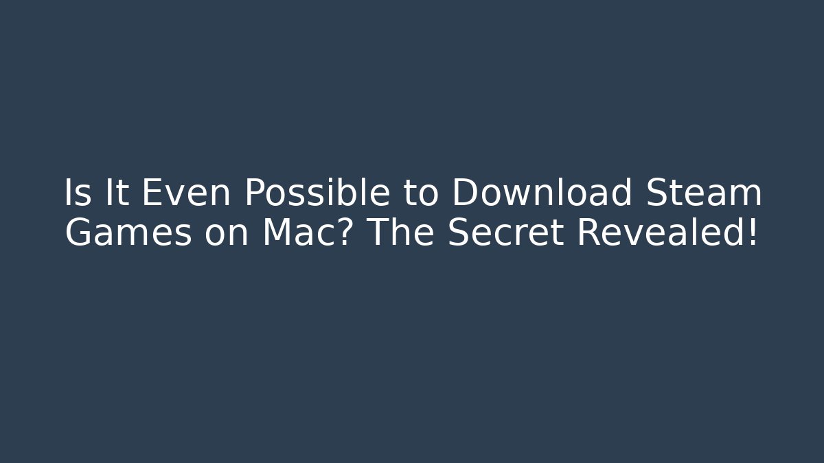 Is It Even Possible to Download Steam Games on Mac? The Secret Revealed!