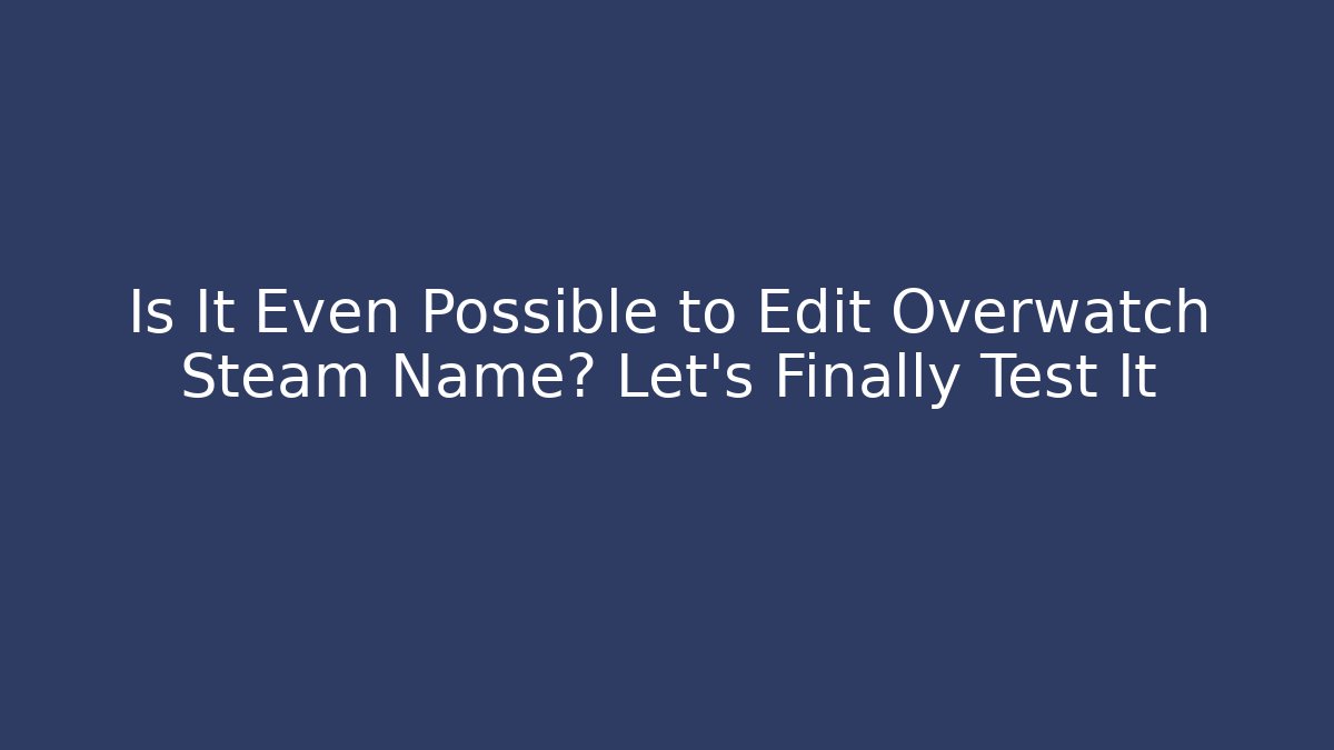 Is It Even Possible to Edit Overwatch Steam Name? Let's Finally Test It - Create More Assets