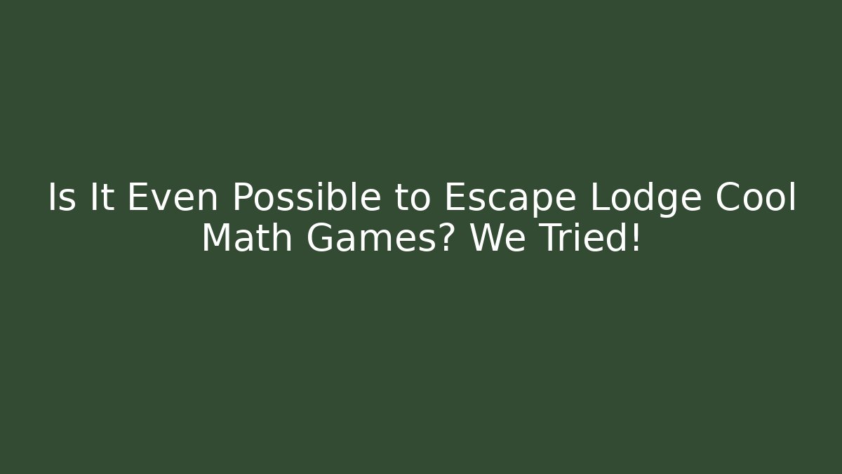 Is It Even Possible to Escape Lodge Cool Math Games? We Tried!