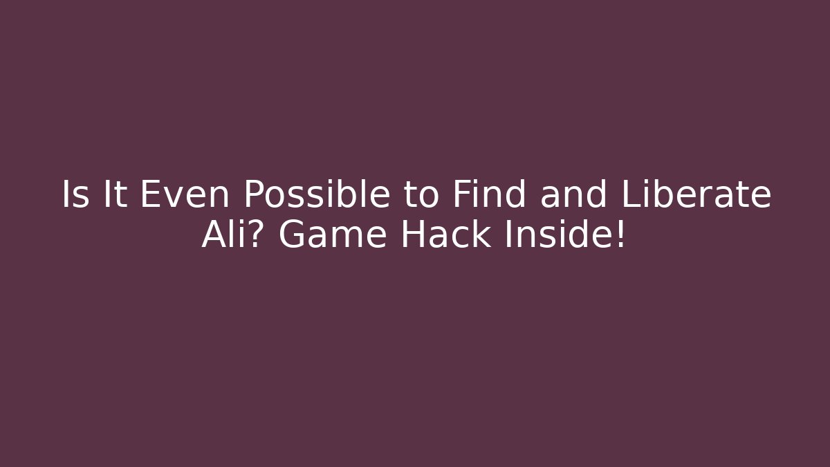 Is It Even Possible to Find and Liberate Ali? Game Hack Inside!