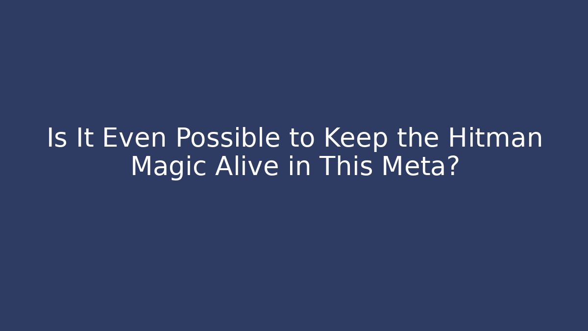 Is It Even Possible to Keep the Hitman Magic Alive in This Meta?