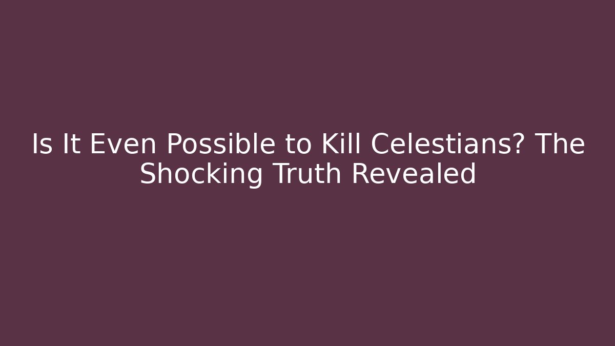 Is It Even Possible to Kill Celestians? The Shocking Truth Revealed