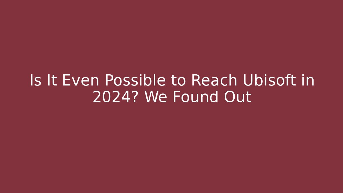 Is It Even Possible to Reach Ubisoft in 2024? We Found Out