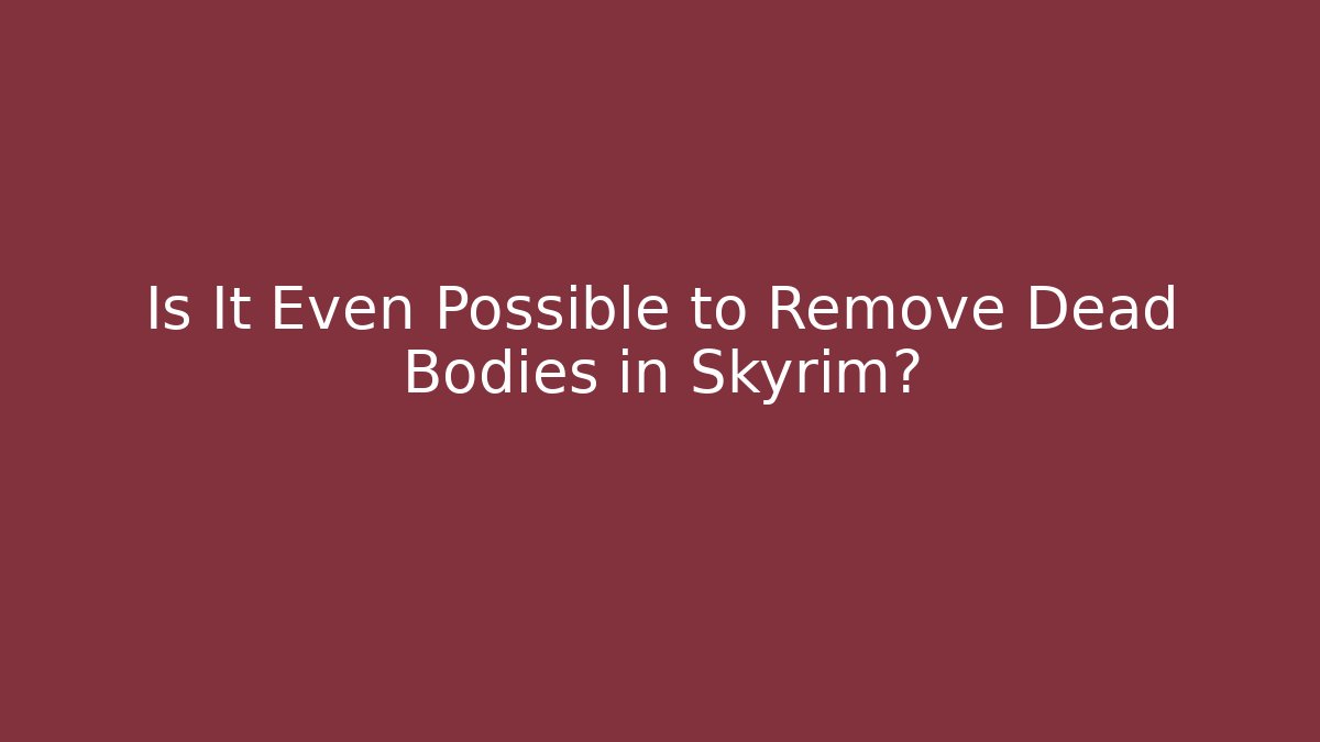 Is It Even Possible to Remove Dead Bodies in Skyrim? - Create More Assets