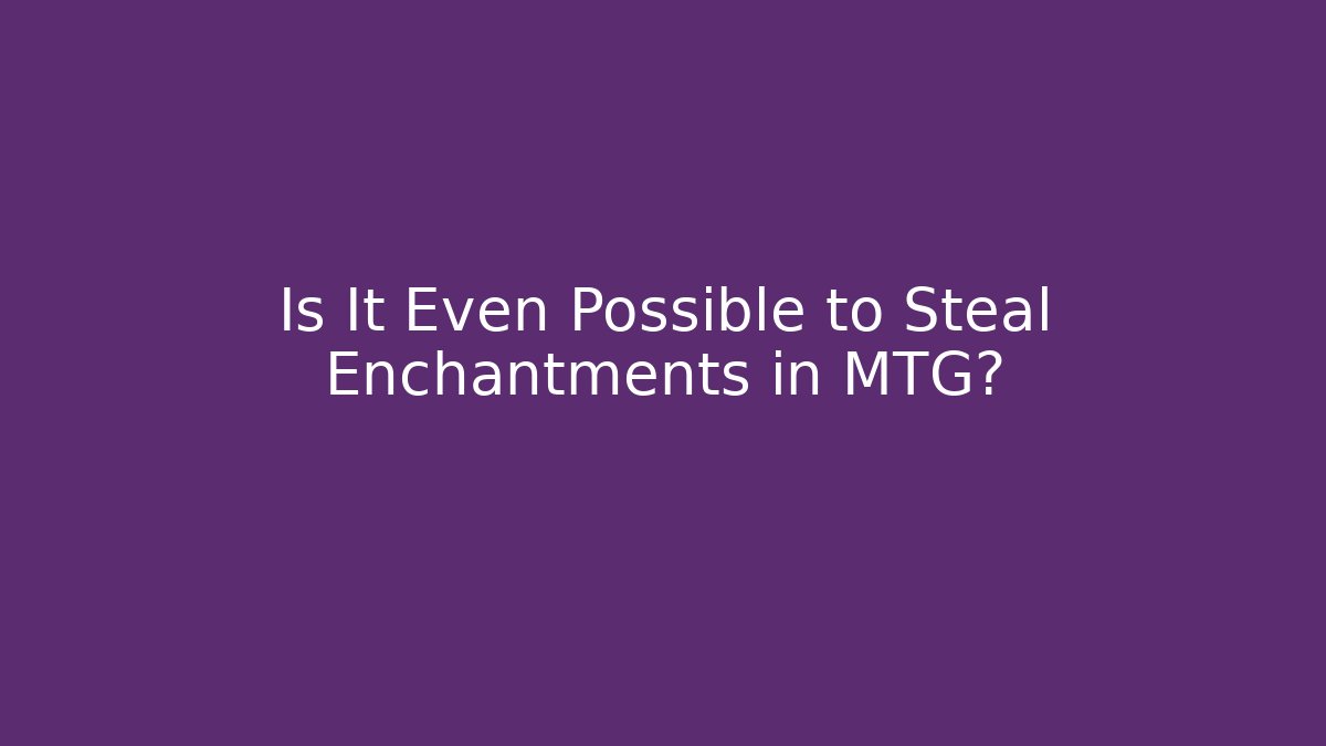 Is It Even Possible to Steal Enchantments in MTG?