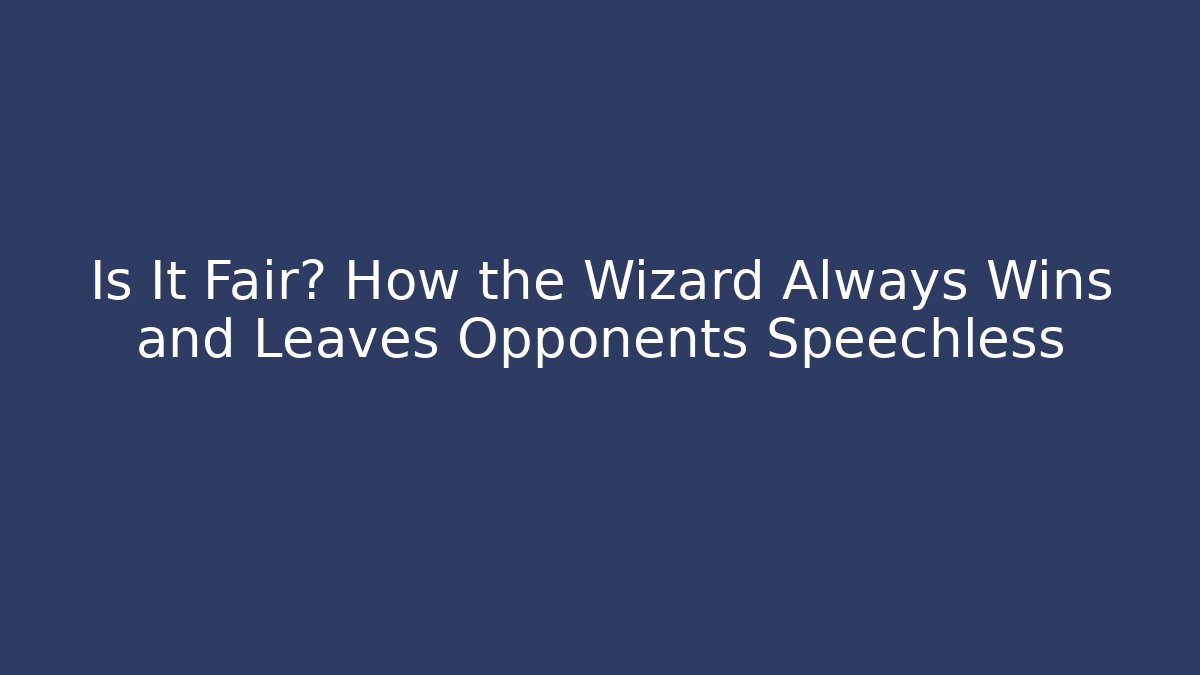 Is It Fair? How the Wizard Always Wins and Leaves Opponents Speechless
