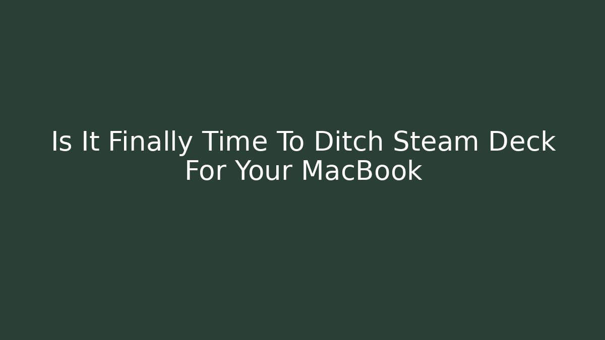 Is It Finally Time To Ditch Steam Deck For Your MacBook