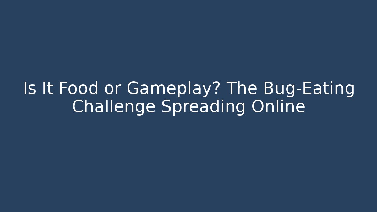 Is It Food or Gameplay? The Bug-Eating Challenge Spreading Online