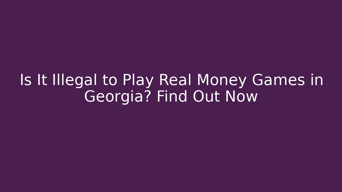 Is It Illegal to Play Real Money Games in Georgia? Find Out Now