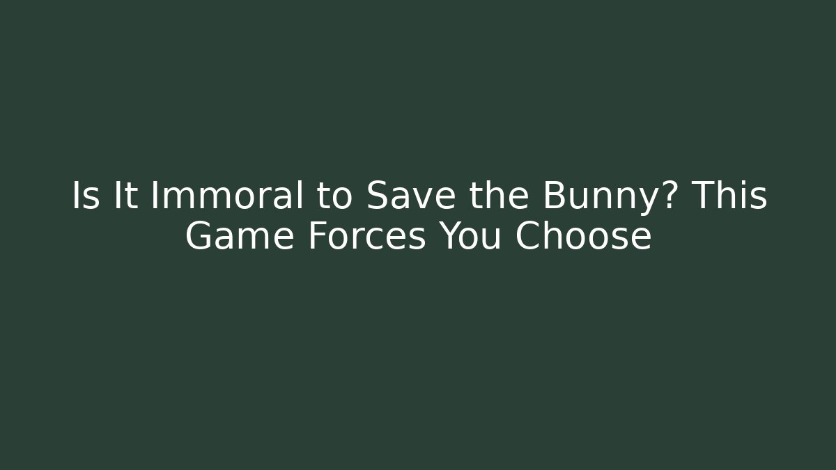 Is It Immoral to Save the Bunny? This Game Forces You Choose
