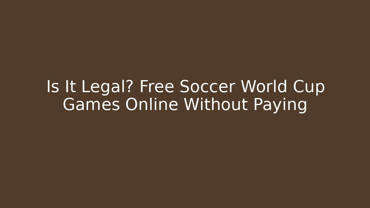 Is It Legal? Free Soccer World Cup Games Online Without Paying