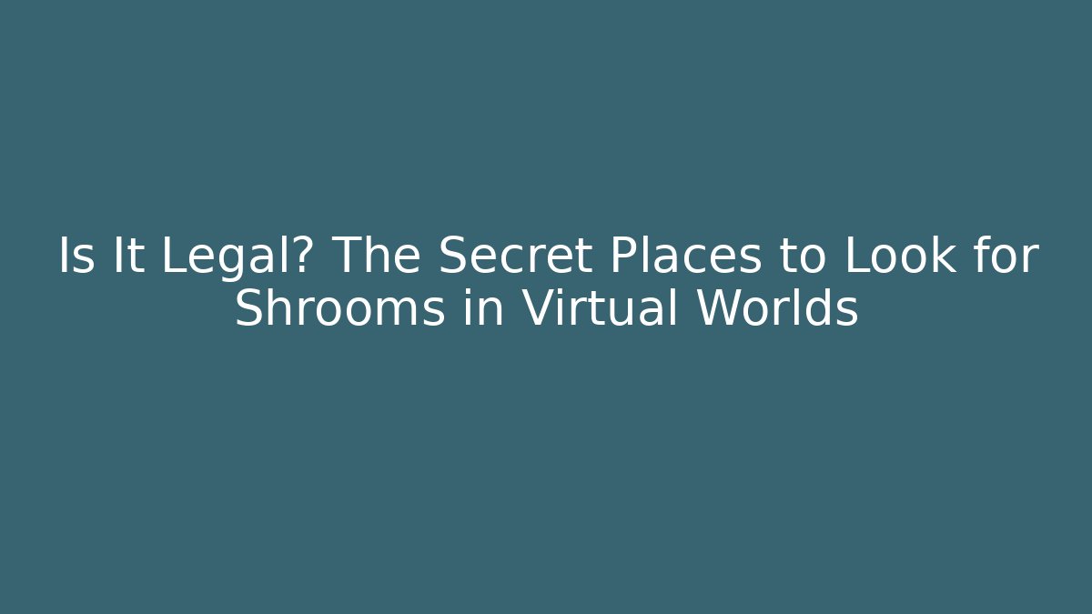 Is It Legal? The Secret Places to Look for Shrooms in Virtual Worlds