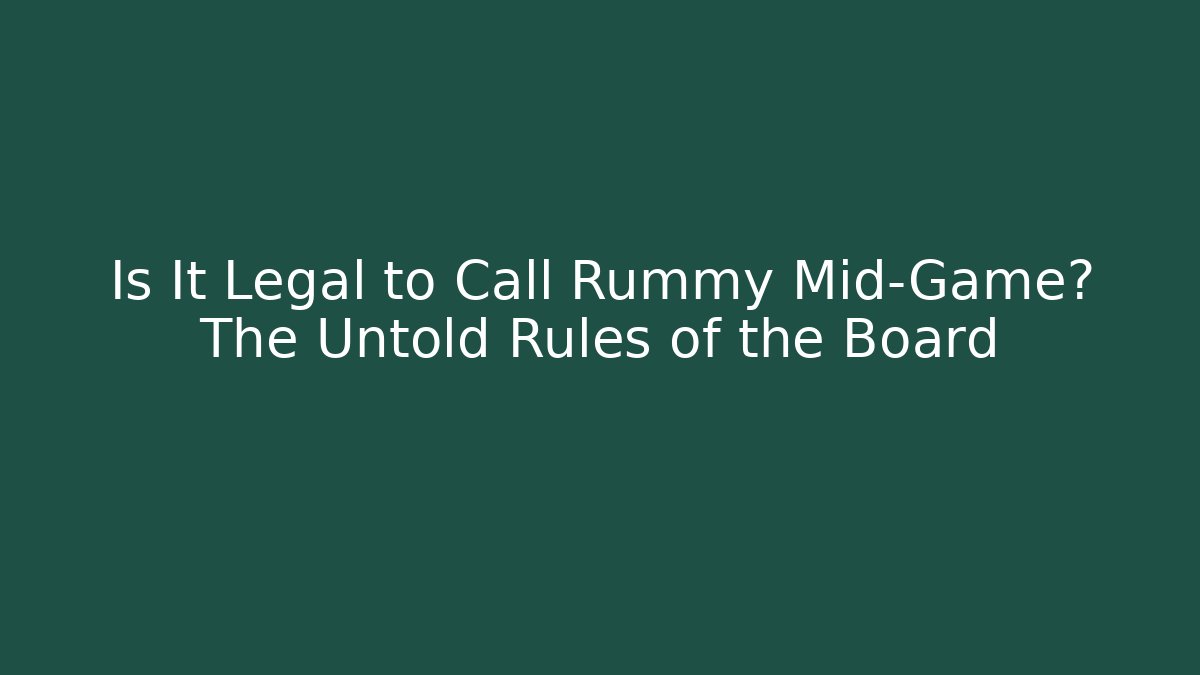 Is It Legal to Call Rummy Mid-Game? The Untold Rules of the Board