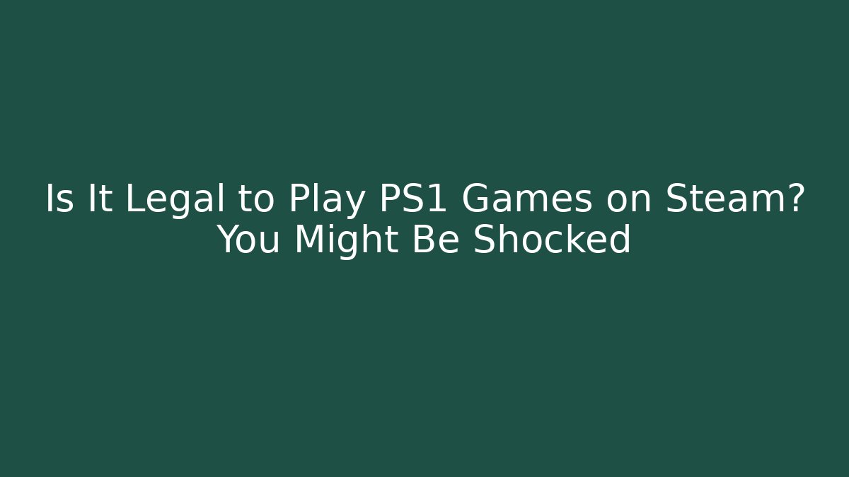 Is It Legal to Play PS1 Games on Steam? You Might Be Shocked