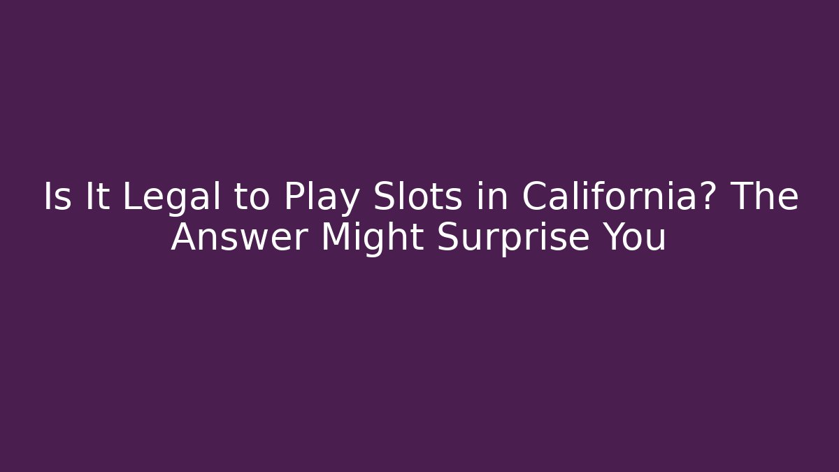 Is It Legal to Play Slots in California? The Answer Might Surprise You