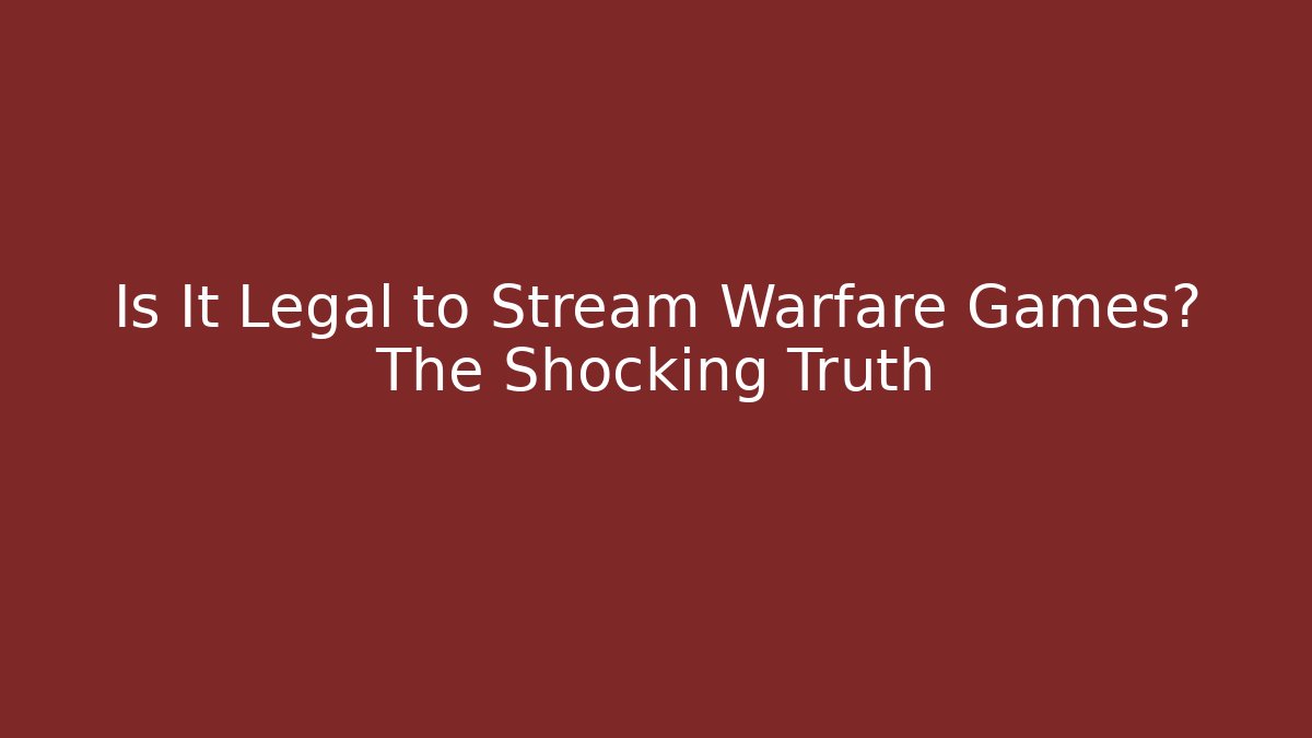 Is It Legal to Stream Warfare Games? The Shocking Truth