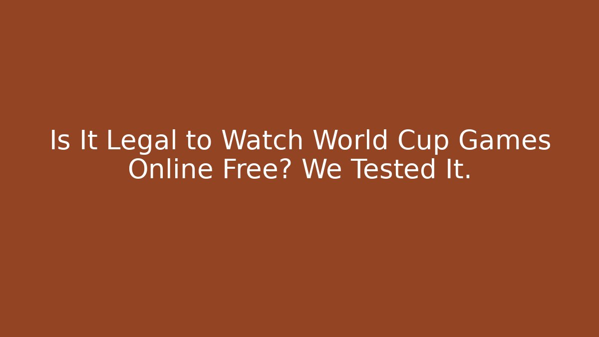 Is It Legal to Watch World Cup Games Online Free? We Tested It.