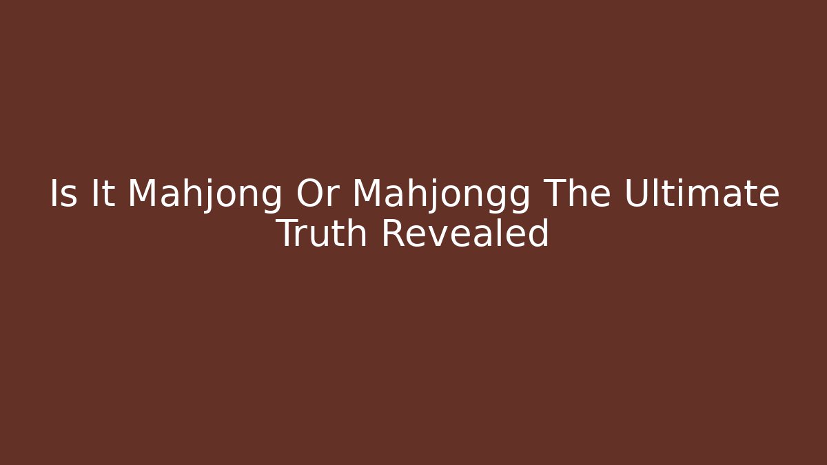Is It Mahjong Or Mahjongg The Ultimate Truth Revealed