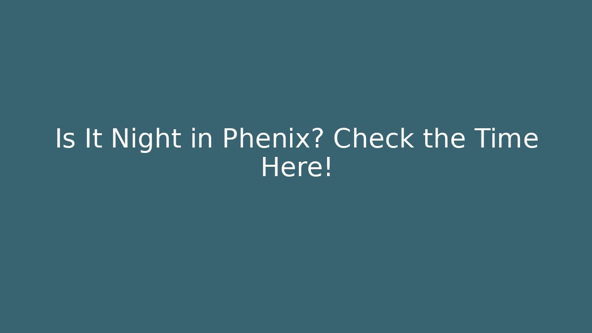 Is It Night in Phenix? Check the Time Here!