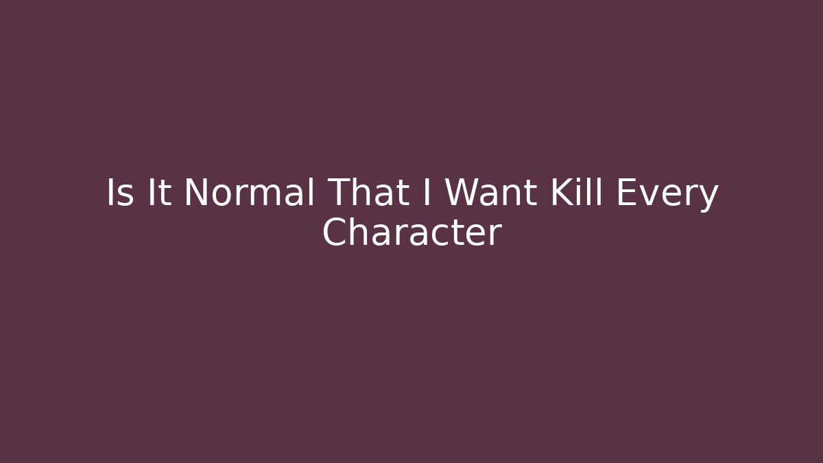 Is It Normal That I Want Kill Every Character - Create More Assets