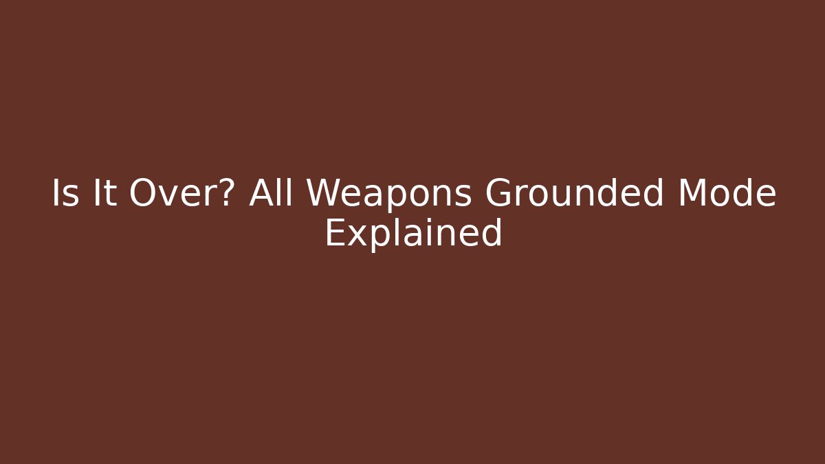 Is It Over? All Weapons Grounded Mode Explained - Create More Assets