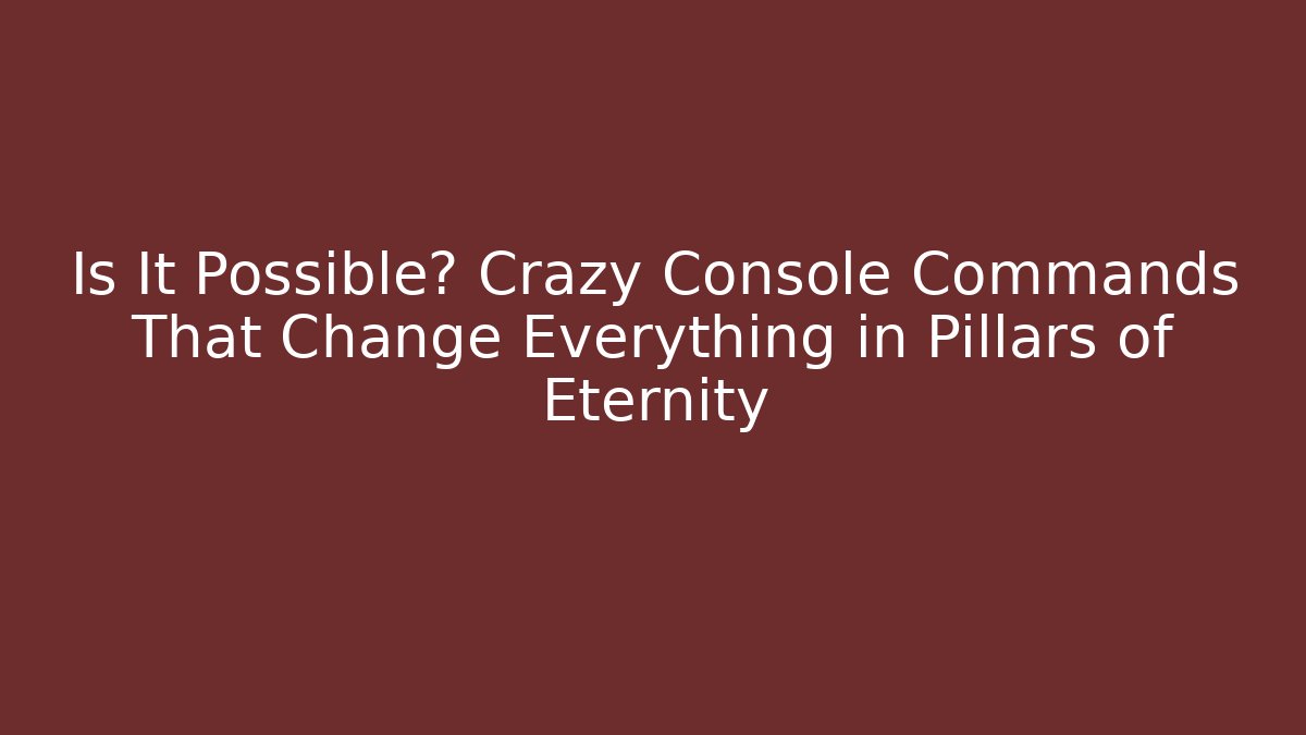 Is It Possible? Crazy Console Commands That Change Everything in Pillars of Eternity