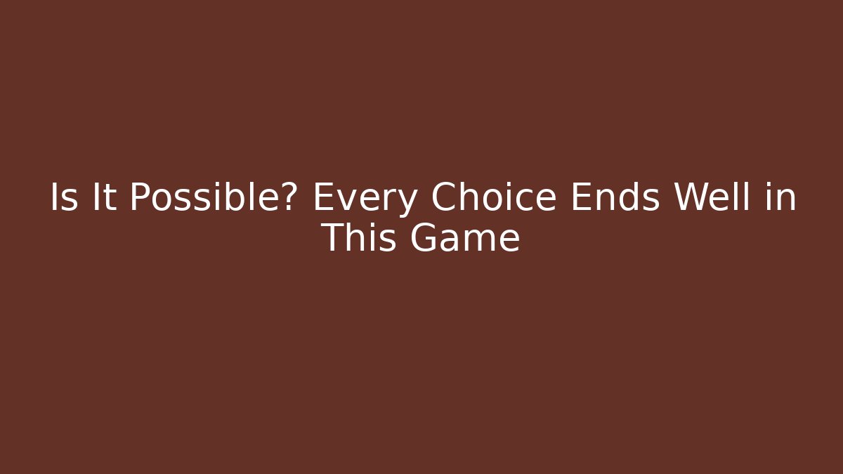 Is It Possible? Every Choice Ends Well in This Game
