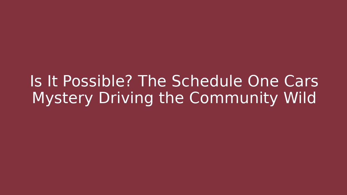 Is It Possible? The Schedule One Cars Mystery Driving the Community Wild