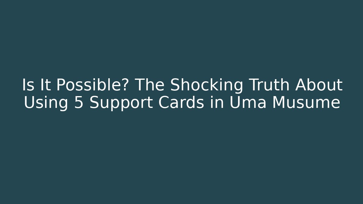 Is It Possible? The Shocking Truth About Using 5 Support Cards in Uma Musume