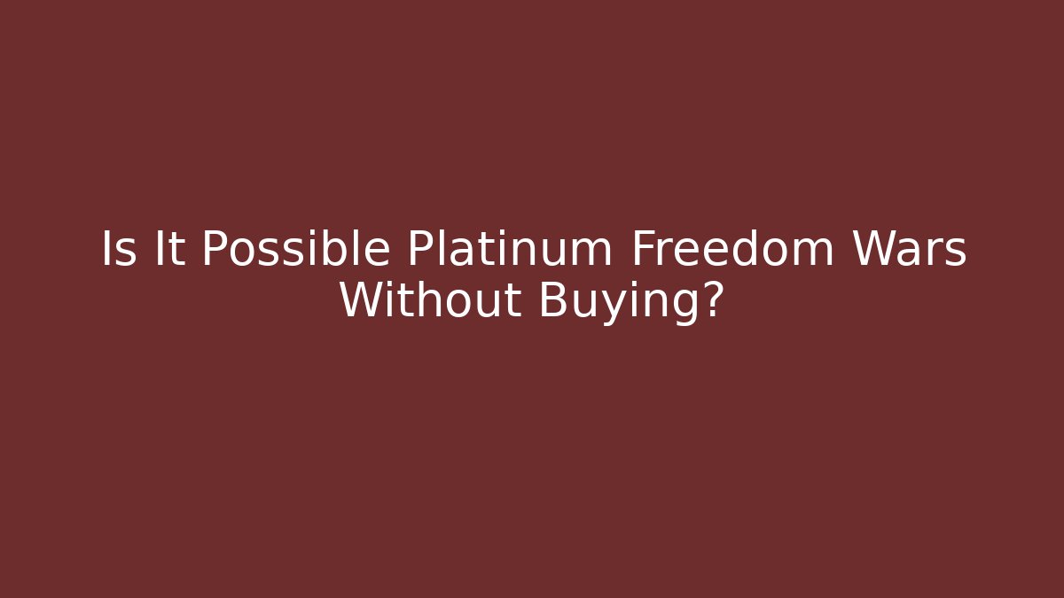 Is It Possible Platinum Freedom Wars Without Buying? - Create More Assets