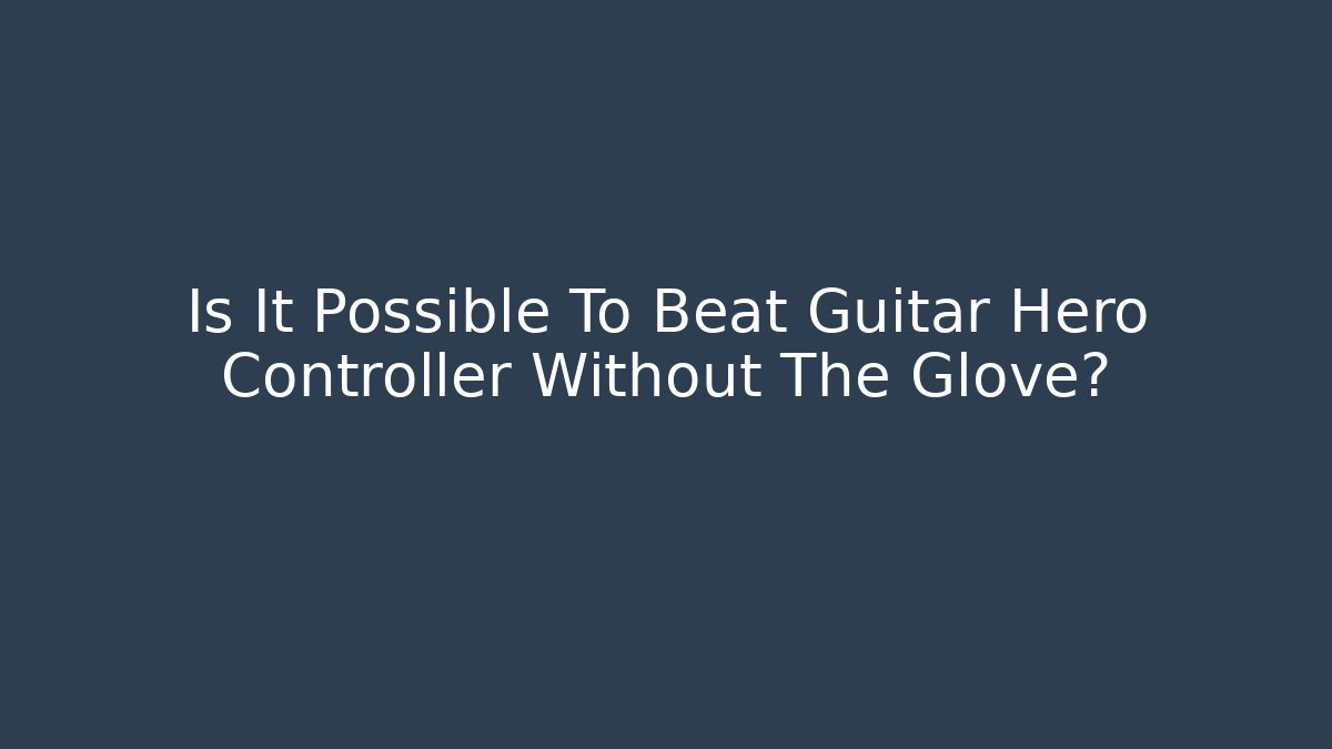Is It Possible To Beat Guitar Hero Controller Without The Glove?