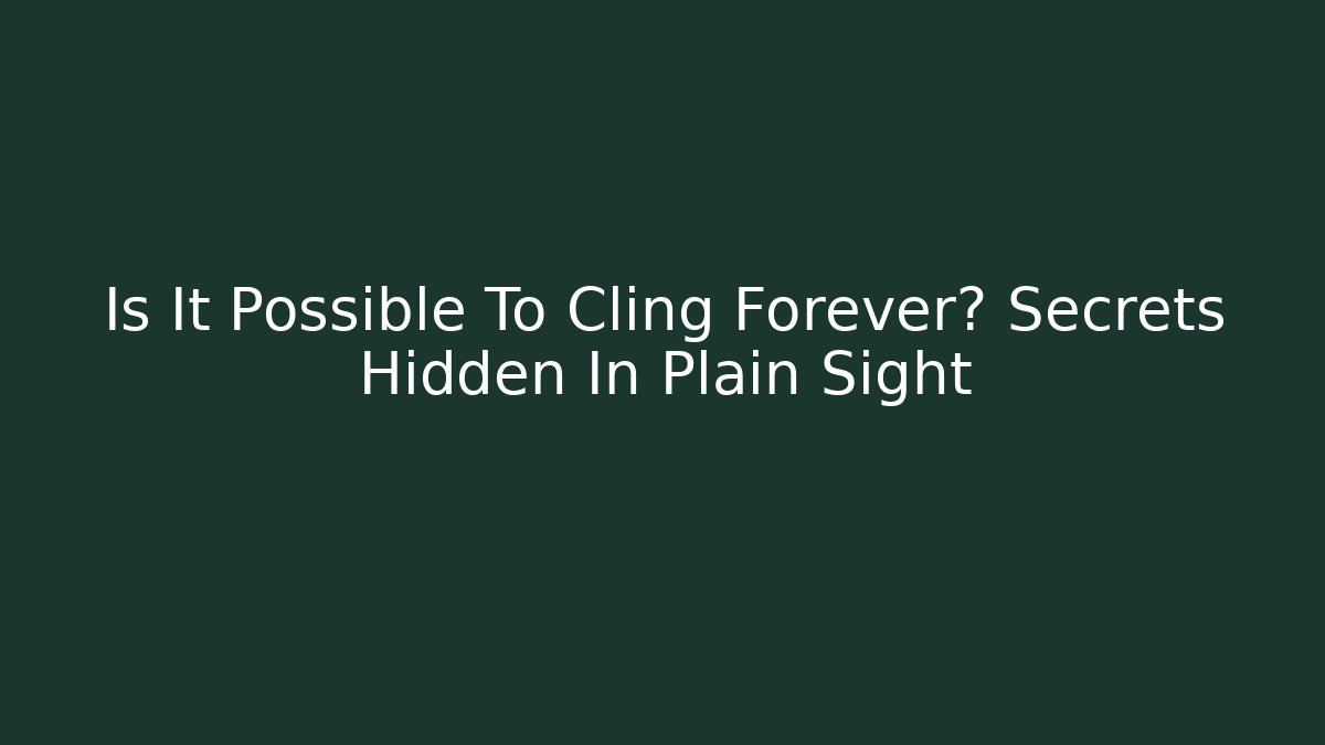 Is It Possible To Cling Forever? Secrets Hidden In Plain Sight - Create More Assets
