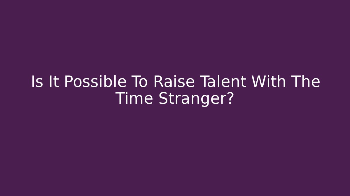 Is It Possible To Raise Talent With The Time Stranger? - Create More Assets