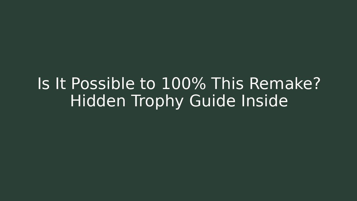 Is It Possible to 100% This Remake? Hidden Trophy Guide Inside