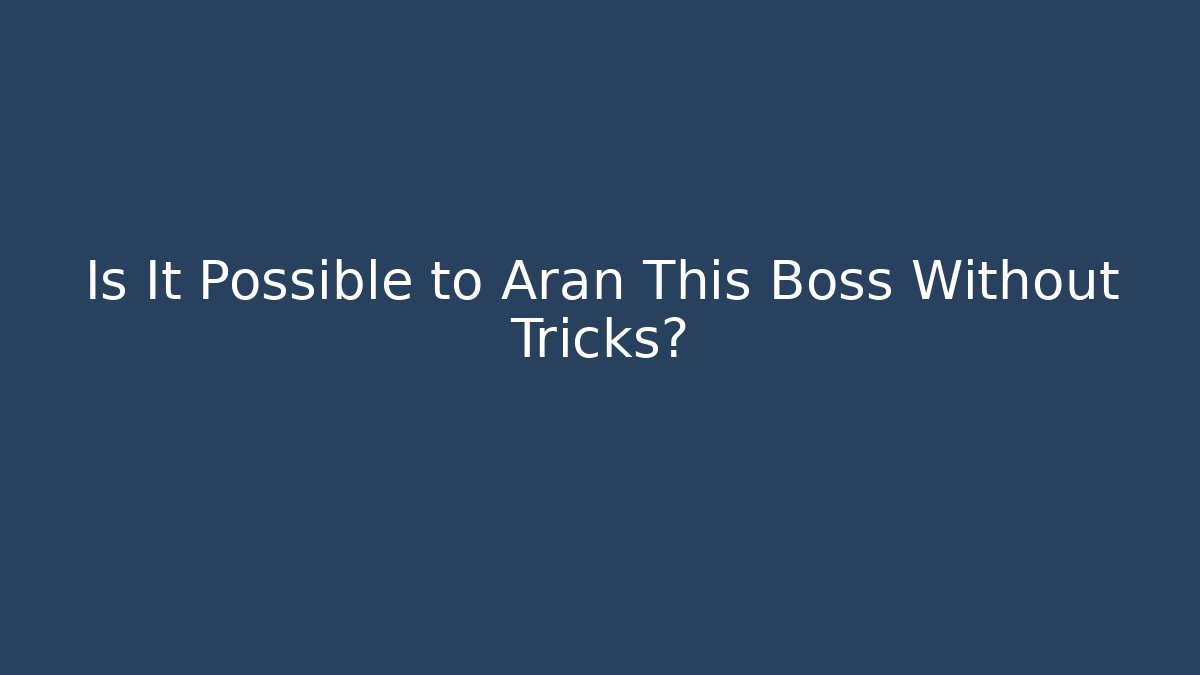Is It Possible to Aran This Boss Without Tricks?
