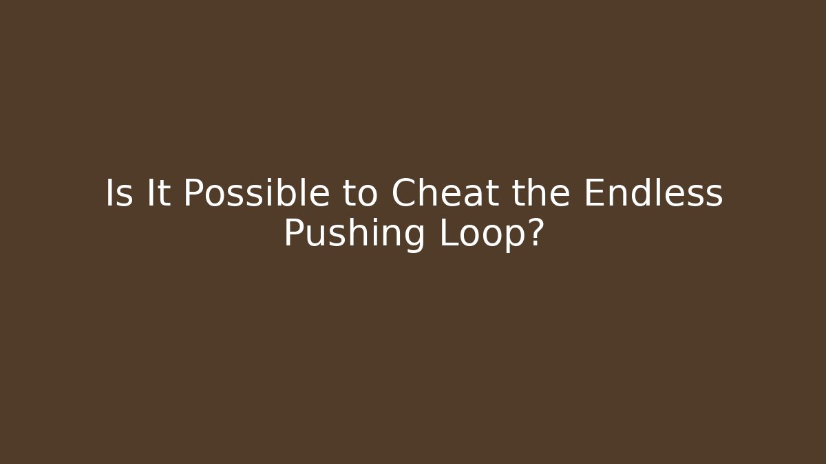 Is It Possible to Cheat the Endless Pushing Loop?