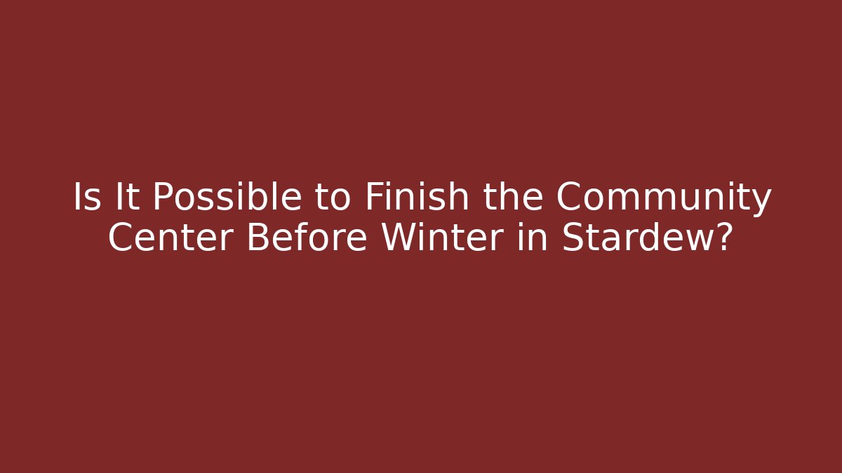 Is It Possible to Finish the Community Center Before Winter in Stardew?