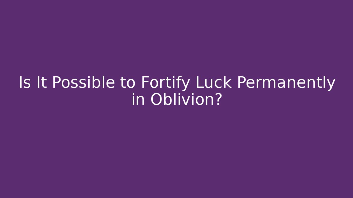 Is It Possible to Fortify Luck Permanently in Oblivion?