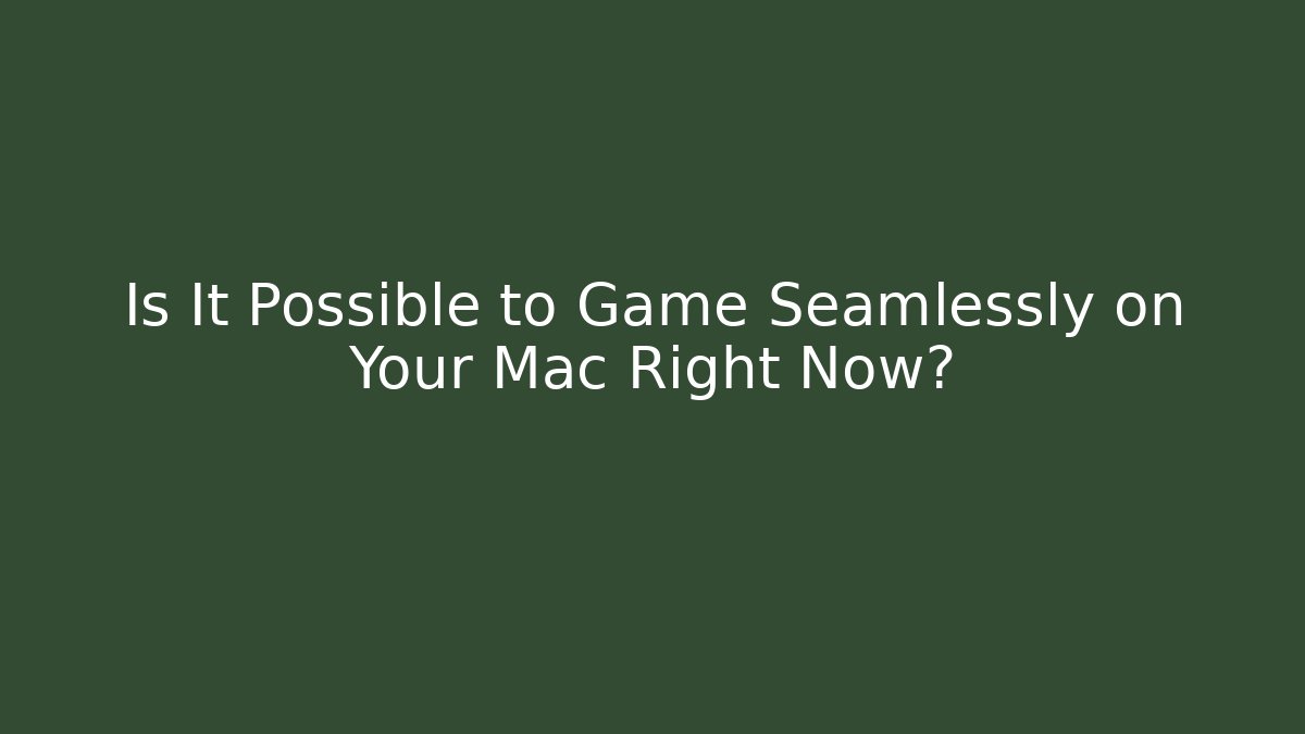 Is It Possible to Game Seamlessly on Your Mac Right Now? - Create More Assets