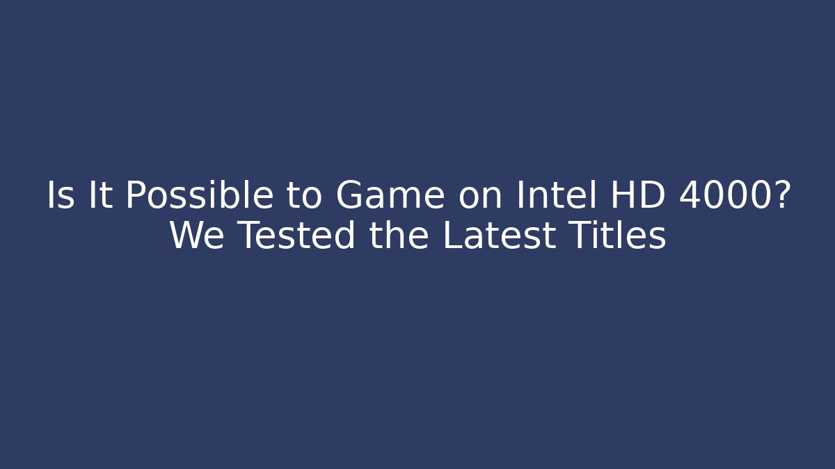 Is It Possible to Game on Intel HD 4000? We Tested the Latest Titles
