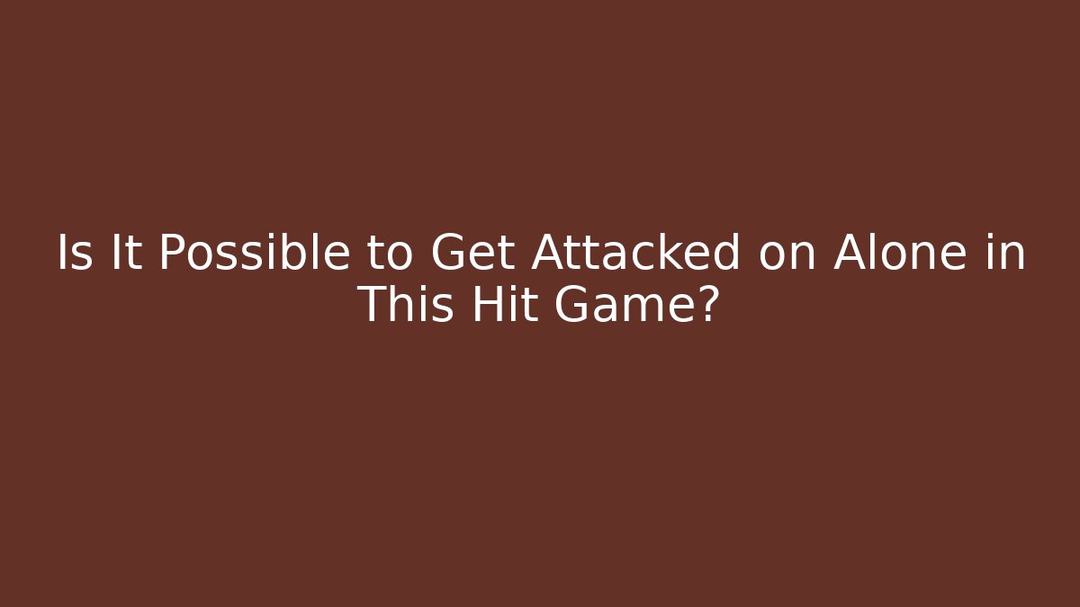 Is It Possible to Get Attacked on Alone in This Hit Game?