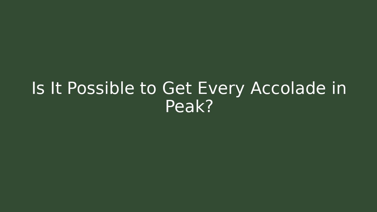 Is It Possible to Get Every Accolade in Peak? - Create More Assets