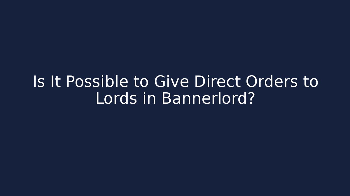Is It Possible to Give Direct Orders to Lords in Bannerlord?