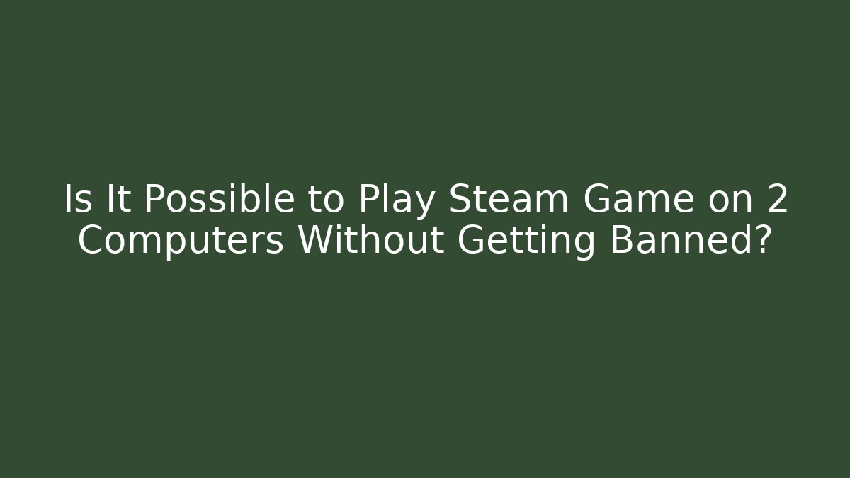 Is It Possible to Play Steam Game on 2 Computers Without Getting Banned?
