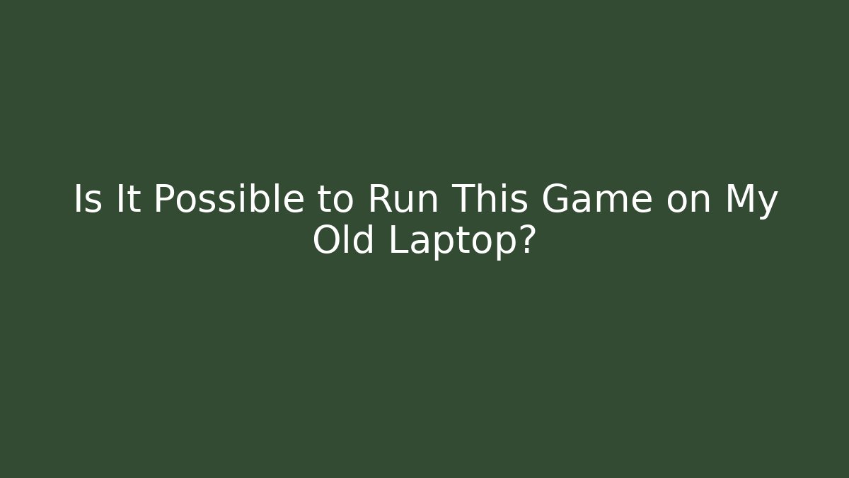 Is It Possible to Run This Game on My Old Laptop?