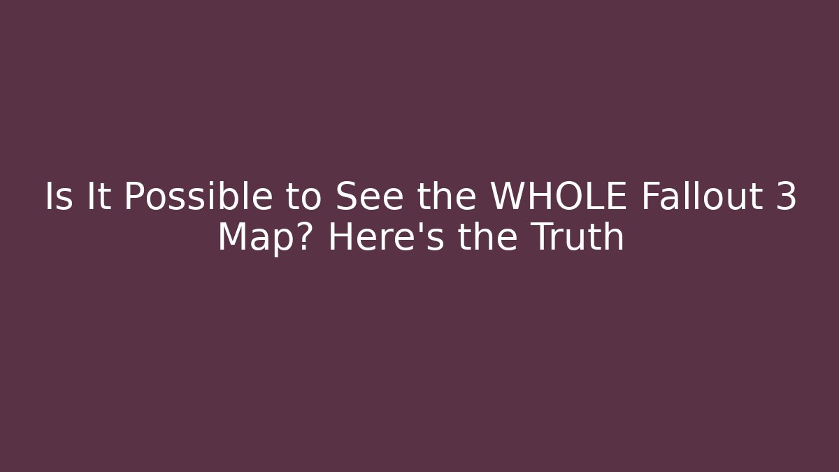Is It Possible to See the WHOLE Fallout 3 Map? Here's the Truth
