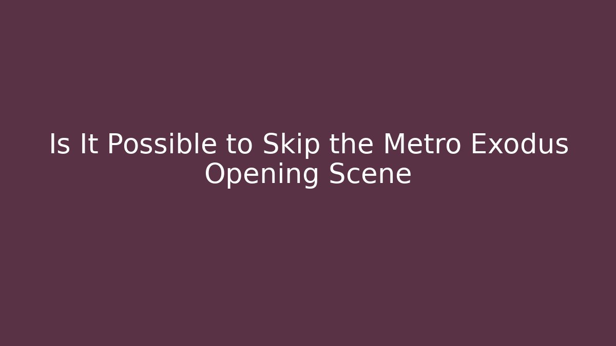 Is It Possible to Skip the Metro Exodus Opening Scene