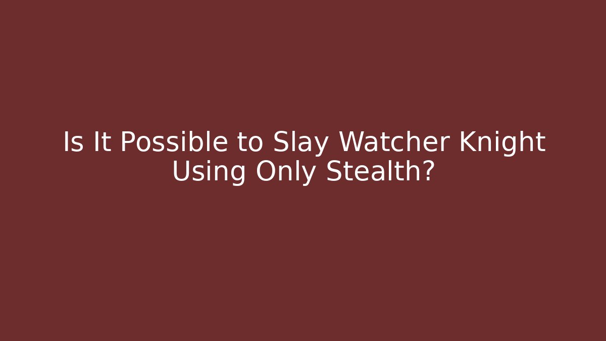 Is It Possible to Slay Watcher Knight Using Only Stealth?