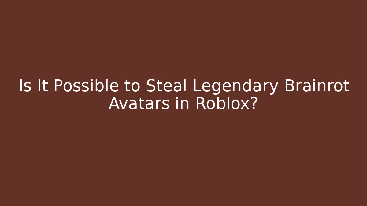 Is It Possible to Steal Legendary Brainrot Avatars in Roblox?