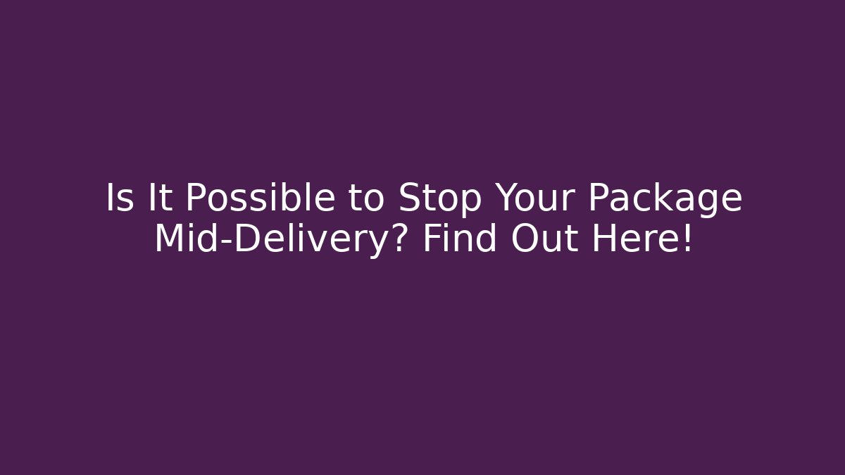 Is It Possible to Stop Your Package Mid-Delivery? Find Out Here! - Create More Assets